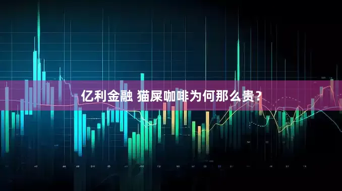 亿利金融 猫屎咖啡为何那么贵？