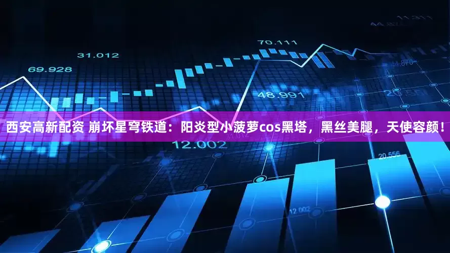西安高新配资 崩坏星穹铁道：阳炎型小菠萝cos黑塔，黑丝美腿，天使容颜！