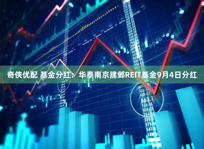 奇侠优配 基金分红：华泰南京建邺REIT基金9月4日分红